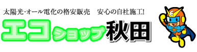 太陽光・オール電化の格安販売　安心の自社施工！エコショップ秋田